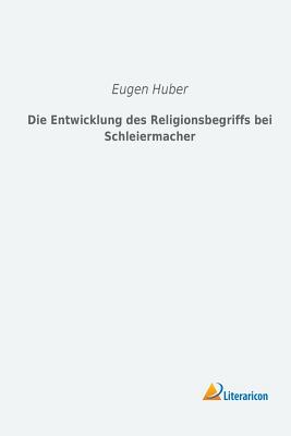 Die Entwicklung Des Religionsbegriffs Bei Schleiermacher (German Edition) - Huber, Eugen