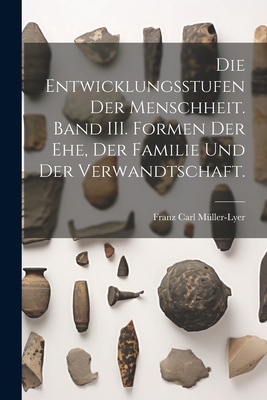 Die Entwicklungsstufen der Menschheit. Band III. Formen der Ehe, der Familie und der Verwandtschaft. - M?ller-Lyer, Franz Carl