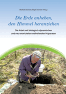 Die Erde anheben, den Himmel heranziehen: Die Arbeit mit biologisch-dynamischen und neu entwickelten erdheilenden Prparaten