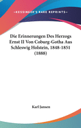 Die Erinnerungen Des Herzogs Ernst II Von Coburg-Gotha Aus Schleswig Holstein, 1848-1851 (1888)