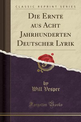 Die Ernte Aus Acht Jahrhunderten Deutscher Lyrik (Classic Reprint) - Vesper, Will