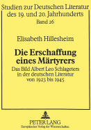 Die Erschaffung Einer Maertyrers: Das Bild Albert Leo Schlageters in Der Deutschen Literatur Von 1923 Bis 1945