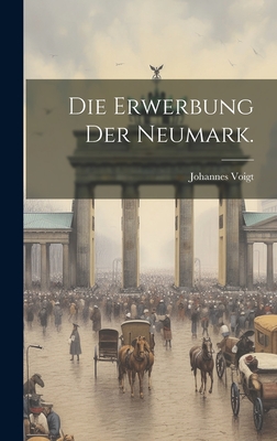 Die Erwerbung Der Neumark. - Voigt, Johannes