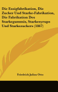 Die Essigfabrikation, Die Zucker Und Starke-Fabrikation, Die Fabrikation Des Starkegummis, Starkesyrups Und Starkezuckers (1867) - Otto, Friedrich Julius