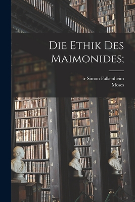 Die Ethik Des Maimonides; - Maimonides, Moses 1135-1204, and Falkenheim, Simon Tr (Creator)