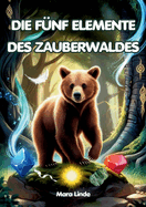 Die f?nf Elemente des Zauberwaldes: Ein spannendes Kinderbuch voller Magie, Mut und geheimnisvoller Pr?fungen f?r Kinder ab 7 Jahren.