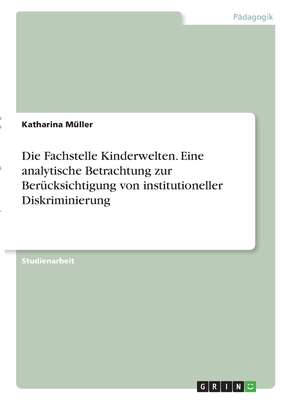 Die Fachstelle Kinderwelten. Eine analytische Betrachtung zur Ber?cksichtigung von institutioneller Diskriminierung - M?ller, Katharina