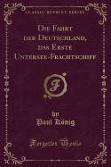 Die Fahrt Der Deutschland, Das Erste Untersee-Frachtschiff (Classic Reprint)