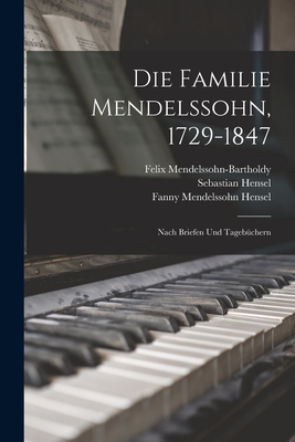 Die Familie Mendelssohn, 1729-1847: Nach Briefen und Tagebchern - Hensel, Sebastian, and Mendelssohn-Bartholdy, Felix, and Hensel, Fanny Mendelssohn