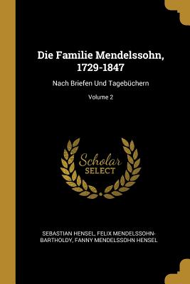 Die Familie Mendelssohn, 1729-1847: Nach Briefen Und Tageb?chern; Volume 2 - Hensel, Sebastian, and Mendelssohn-Bartholdy, Felix, and Hensel, Fanny Mendelssohn