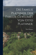 Die Familie Plathner. Der Familie Gewidmet Von Otto Plathner.