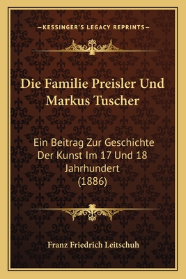 Die Familie Preisler Und Markus Tuscher: Ein Beitrag Zur Geschichte Der Kunst Im 17 Und 18 Jahrhundert (1886) - Leitschuh, Franz Friedrich