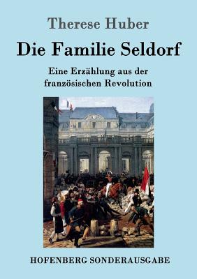 Die Familie Seldorf: Eine Erz?hlung aus der franzsischen Revolution - Therese Huber