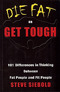 Die Fat or Get Tough: 101 Differences in Thinking Between Fat People and Fit People