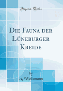 Die Fauna Der Luneburger Kreide (Classic Reprint)