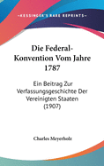 Die Federal-Konvention Vom Jahre 1787: Ein Beitrag Zur Verfassungsgeschichte Der Vereinigten Staaten (1907)