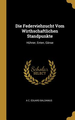 Die Federviehzucht Vom Wirthschaftlichen Standpunkte: Hhner, Enten, Gnse - Baldamus, A C Eduard