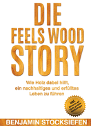Die Feels Wood Story: Wie Holz dabei hilft, ein nachhaltiges und erf?lltes Leben zu f?hren