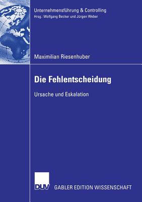 Die Fehlentscheidung: Ursache Und Eskalation - Riesenhuber, Maximilian, and Weber, Prof Dr J?rgen (Foreword by)