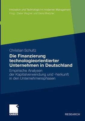 Die Finanzierung Technologieorientierter Unternehmen in Deutschland: Empirische Analysen Der Kapitalverwendung Und -Herkunft in Den Unternehmensphasen - Schultz, Christian