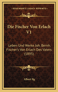 Die Fischer Von Erlach V1: Leben Und Werke Joh. Bernh. Fischer's Von Erlach Des Vaters (1895)