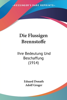 Die Flussigen Brennstoffe: Ihre Bedeutung Und Beschaffung (1914) - Donath, Eduard, and Groger, Adolf