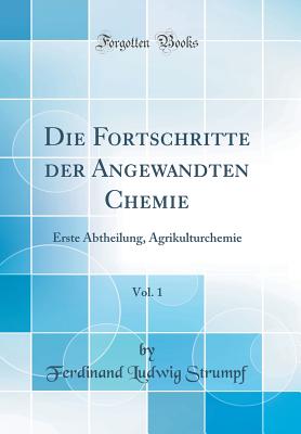 Die Fortschritte Der Angewandten Chemie, Vol. 1: Erste Abtheilung, Agrikulturchemie (Classic Reprint) - Strumpf, Ferdinand Ludwig