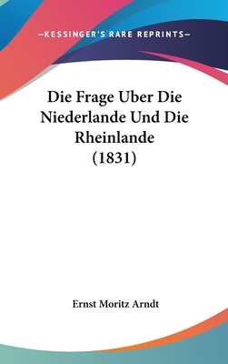 Die Frage Uber Die Niederlande Und Die Rheinlande (1831) - Arndt, Ernst Moritz