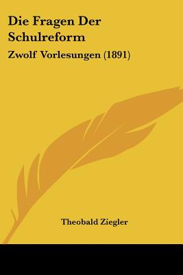 Die Fragen Der Schulreform: Zwolf Vorlesungen (1891) - Ziegler, Theobald