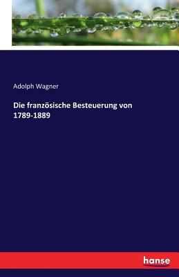 Die Franzosische Besteuerung Von 1789-1889 - Wagner, Adolph