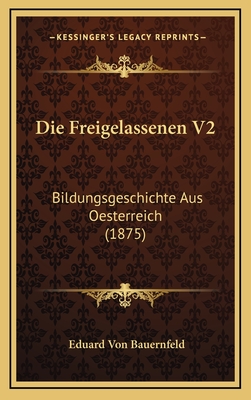 Die Freigelassenen V2: Bildungsgeschichte Aus Oesterreich (1875) - Bauernfeld, Eduard Von