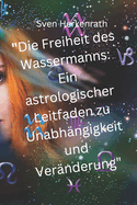 Die Freiheit des Wassermanns: Ein astrologischer Leitfaden zu Unabh?ngigkeit und Ver?nderung