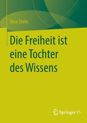 Die Freiheit Ist Eine Tochter Des Wissens - Stehr, Nico, Professor