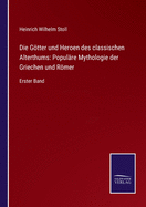 Die Gtter und Heroen des classischen Alterthums: Populre Mythologie der Griechen und Rmer: Erster Band