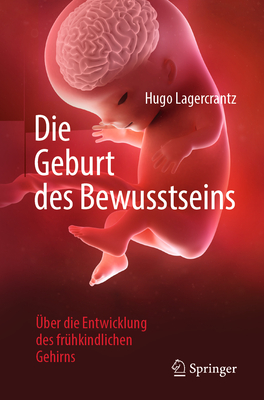 Die Geburt Des Bewusstseins: ?ber Die Entwicklung Des Fr?hkindlichen Gehirns - Lagercrantz, Hugo