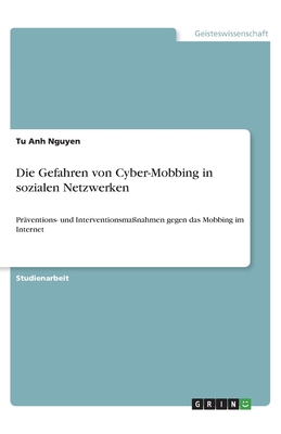 Die Gefahren von Cyber-Mobbing in sozialen Netzwerken: Pr?ventions- und Interventionsma?nahmen gegen das Mobbing im Internet - Nguyen, Tu Anh