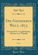 Die Gefiederte Welt, 1873, Vol. 2: Zeitschrift Fr Vogelliebhaber, -Zchter Und -Hndler (Classic Reprint)