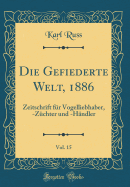 Die Gefiederte Welt, 1886, Vol. 15: Zeitschrift Fur Vogelliebhaber, -Zuchter Und -Handler (Classic Reprint)