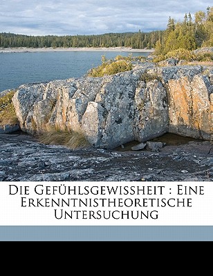 Die Gefuhlsgewissheit: Eine Erkenntnistheoretische Untersuchung - Volkelt, Johannes Immanuel 1848-1930 (Creator)