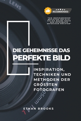 Die Geheimnisse das perfekte Bild: Geheimnisse, Inspiration, Techniken und Methoden der gr?ten Fotografen - Brooks, Ethan