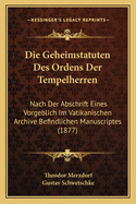 Die Geheimstatuten Des Ordens Der Tempelherren: Nach Der Abschrift Eines Vorgeblich Im Vatikanischen Archive Befindlichen Manuscriptes (1877)