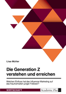 Die Generation Z verstehen und erreichen. Welchen Einfluss hat das Influencer-Marketing auf das Kaufverhalten junger Follower?