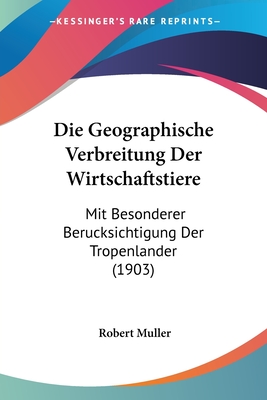 Die Geographische Verbreitung Der Wirtschaftstiere: Mit Besonderer Berucksichtigung Der Tropenlander (1903) - Muller, Robert, Professor