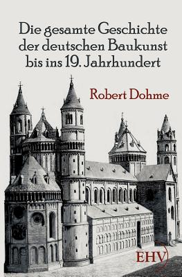 Die gesamte Geschichte der deutschen Baukunst bis ins 19. Jahrhundert - Dohme, Robert