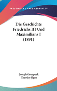 Die Geschichte Friedrichs III Und Maximilians I (1891)