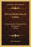 Die Geschichte Jesu In Galilaa: Erklarung Der Synoptischen Evangelien (1919)