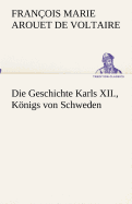 Die Geschichte Karls XII., Knigs von Schweden