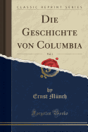 Die Geschichte Von Columbia, Vol. 1 (Classic Reprint)