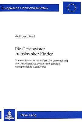 Die Geschwister Krebskranker Kinder: Eine Empirisch-Psychoanalytische Untersuchung Ueber Knochenmarkspender Und Gesunde Nichtspendende Geschwister - Roell, Wolfgang