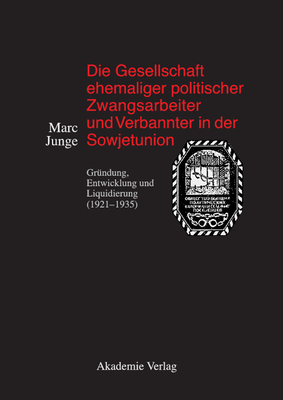 Die Gesellschaft Ehemaliger Politischer Zwangsarbeiter Und Verbannter in Der Sowjetunion: Gr?ndung, Entwicklung Und Liquidierung (1921-1935) - Junge, Marc